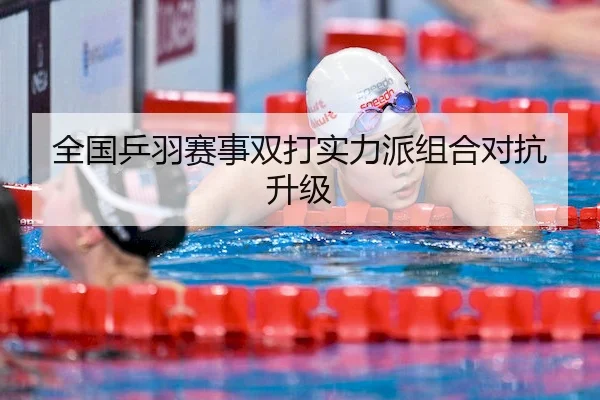 全国乒羽赛事双打实力派组合对抗升级 - BBSports